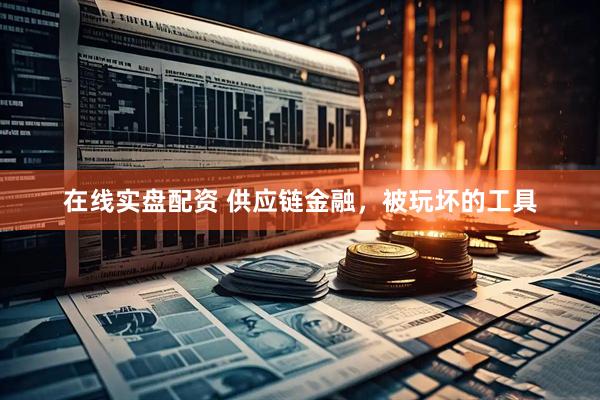 在线实盘配资 供应链金融，被玩坏的工具