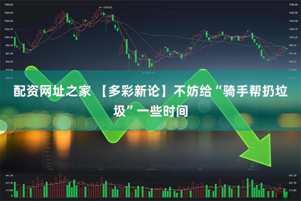 配资网址之家 【多彩新论】不妨给“骑手帮扔垃圾”一些时间