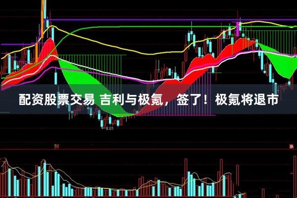配资股票交易 吉利与极氪，签了！极氪将退市