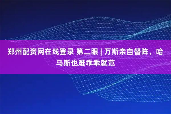 郑州配资网在线登录 第二眼 | 万斯亲自督阵，哈马斯也难乖乖就范