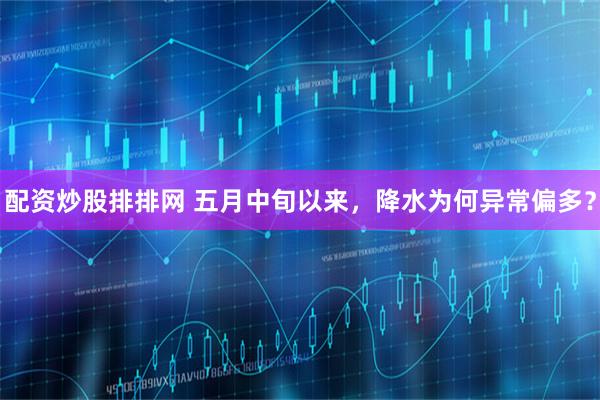 配资炒股排排网 五月中旬以来，降水为何异常偏多？