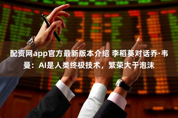 配资网app官方最新版本介绍 李稻葵对话乔·韦曼：AI是人类终极技术，繁荣大于泡沫